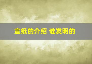 宣纸的介绍 谁发明的